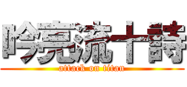 吟亮流十詩 (attack on titan)