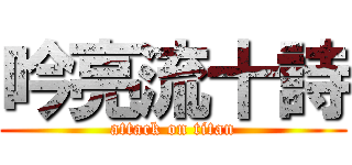 吟亮流十詩 (attack on titan)