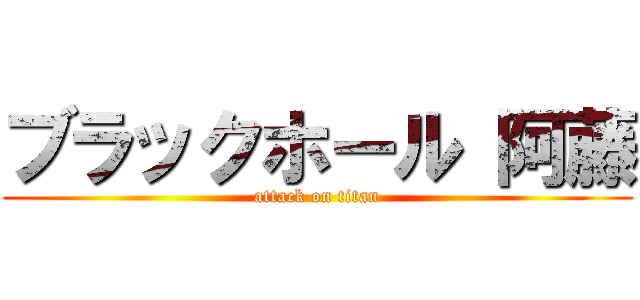 ブラックホール 阿藤 (attack on titan)