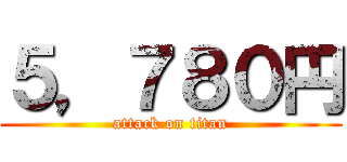 ５，７８０円 (attack on titan)