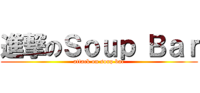 進撃のＳｏｕｐ Ｂａｒ (attack on soup bar)