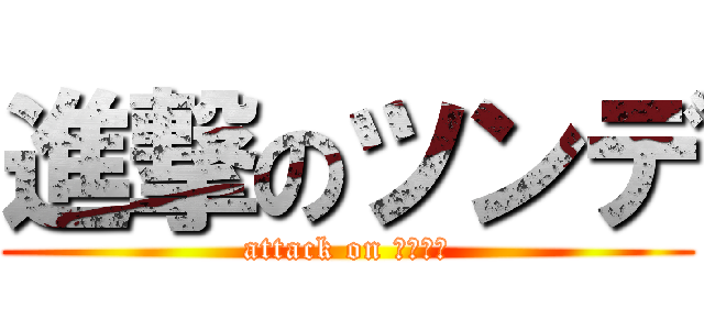 進撃のツンデ (attack on ナニコレ)