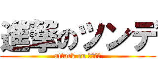 進撃のツンデ (attack on ナニコレ)