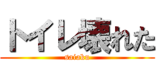 トイレ壊れた (saiaku)