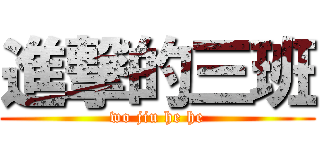 進撃的三班 (wo jiu he he)