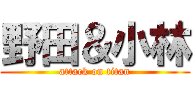 野田＆小林 (attack on titan)