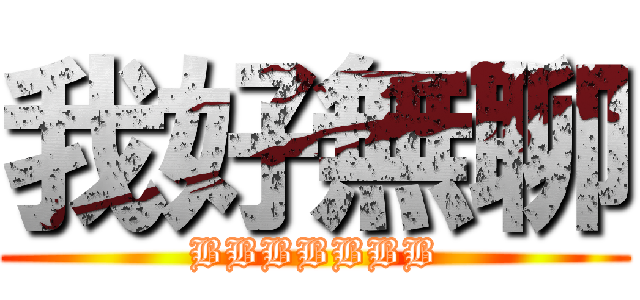 我好無聊 (BBBBBBB)