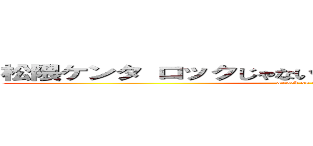 松隈ケンタ ロックじゃない ダサいキモい寒いキモい (attack on titan)