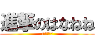 進撃のはなねね (下ネタ大好き)