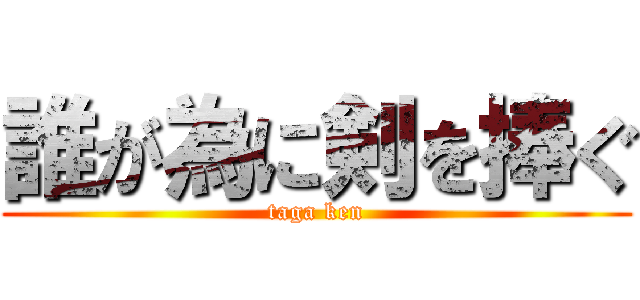 誰が為に剣を捧ぐ (taga ken)