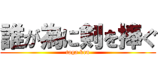 誰が為に剣を捧ぐ (taga ken)