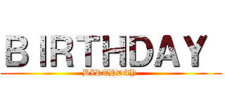 ＢＩＲＴＨＤＡＹ  (BIRTHDAY )