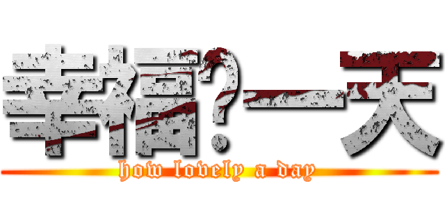 幸福ㄟ一天 (how lovely a day)