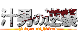 汁男の逆襲 (Juicy on fight back)