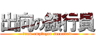 出向の銀行員 (ｂank employee seconded)