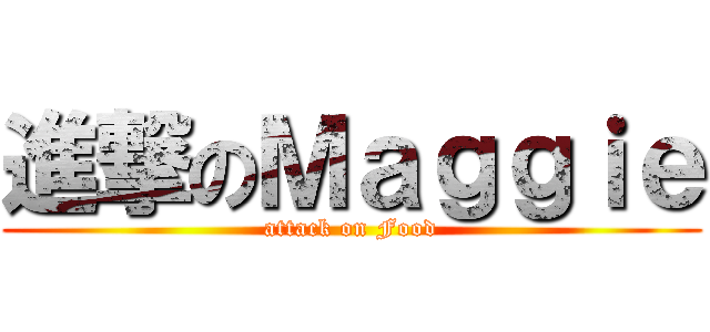 進撃のＭａｇｇｉｅ (attack on Food)