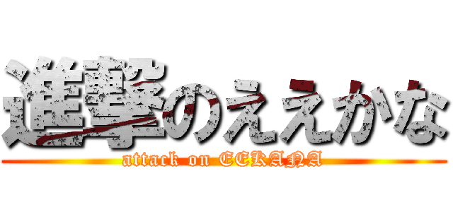 進撃のええかな (attack on EEKANA)