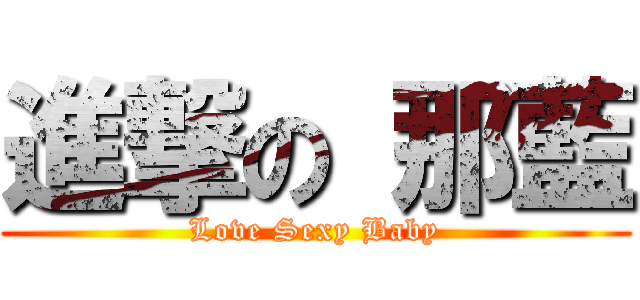 進撃の 那藍 (Love Sexy Baby)
