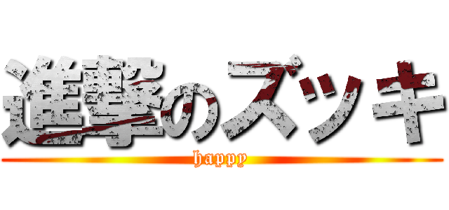進撃のズッキ (happy)