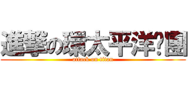 進撃の環太平洋揪團 (attack on titan)