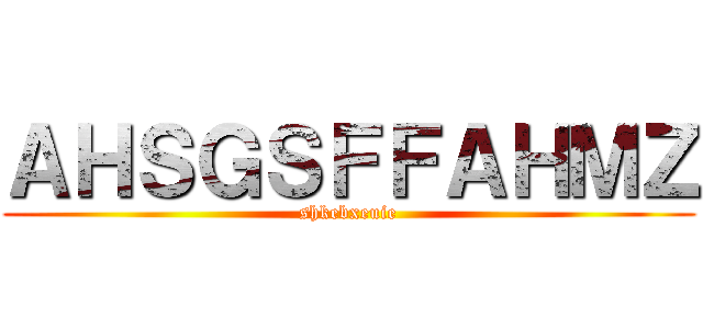 ＡＨＳＧＳＦＦＡＨＭＺ (shkebxeuie)