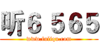 听６ ５６５ (www.fuliqu.com)