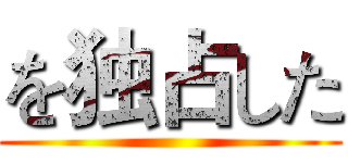 を独占した ()