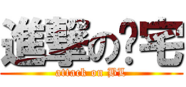 進撃の癿宅 (attack on BL)