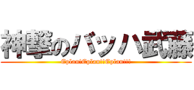 神撃のバッハ武藤 (Eplan!Eplan!!Eplan!!!)