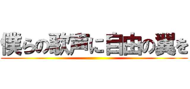 僕らの歌声に自由の翼を ()