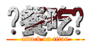 晚餐吃啥 (attack on titan)