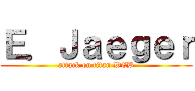 Ｅ．Ｊａｅｇｅｒ (attack on titan WEB)