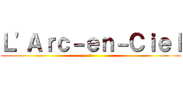 Ｌ'Ａｒｃ－ｅｎ－Ｃｉｅｌ (虹)