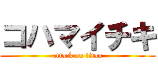 コハマイチキ (attack on titan)
