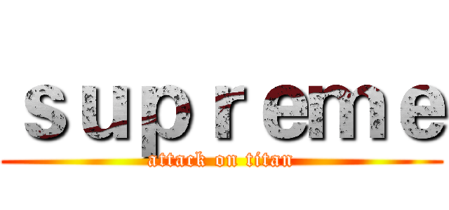 ｓｕｐｒｅｍｅ (attack on titan)