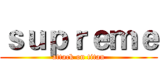 ｓｕｐｒｅｍｅ (attack on titan)