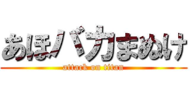 あほバカまぬけ (attack on titan)