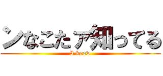 ンなこたァ知ってる (I know)
