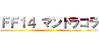 ＦＦ１４ マンドラコラ (play)