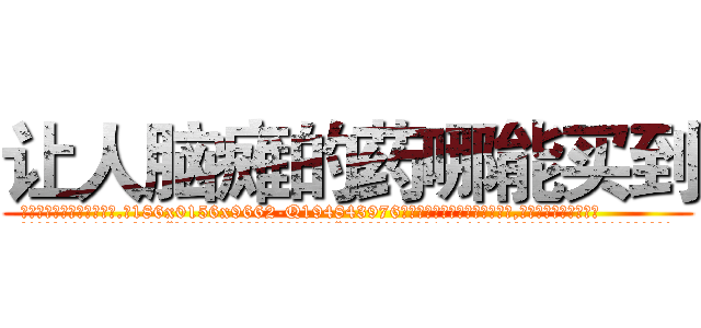 让人脑瘫的药哪能买到 (让人脑瘫的药哪能买到【电.话186x0156x9662-Q194843976林氏药业】我们做的是长期生意,靠的是老客户长期支持
参考消息网2月20日报道 韩媒称，“剩女多、离婚率高的城市，房价一定会上涨。”这是中国经济学家金岩石2016年12月参加在上海举行的房地产相关论坛时说的话。
)