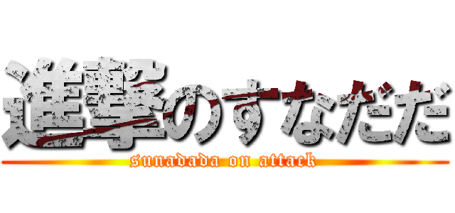 進撃のすなだだ (sunadada on attack)