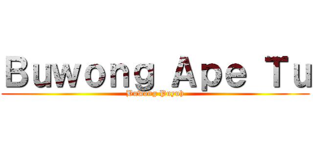 Ｂｕｗｏｎｇ Ａｐｅ Ｔｕ (Buwong Puyuh)