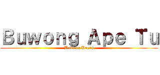 Ｂｕｗｏｎｇ Ａｐｅ Ｔｕ (Buwong Puyuh)