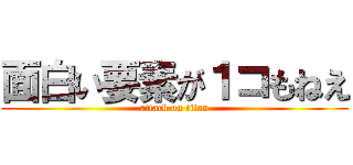 面白い要素が１コもねえ (attack on titan)