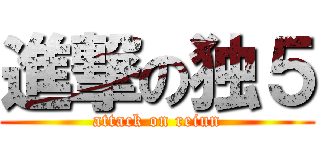 進撃の独５ (attack on reiun)