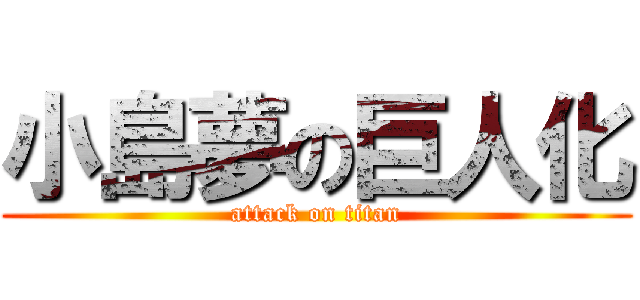 小島夢の巨人化 (attack on titan)