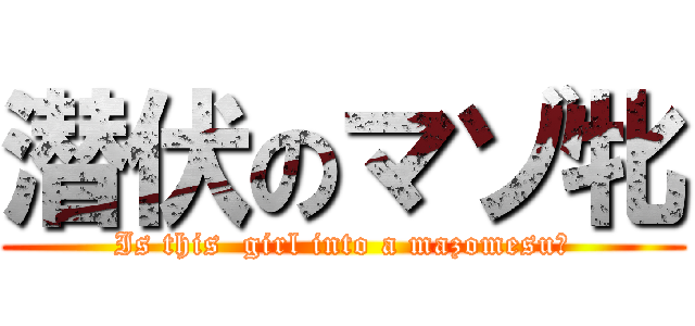 潜伏のマゾ牝 (Is this  girl into a mazomesu?)