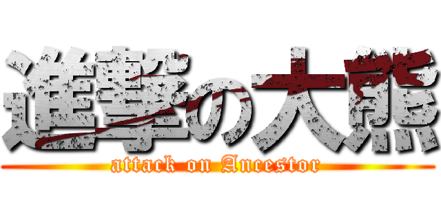 進撃の大熊 (attack on Ancestor)
