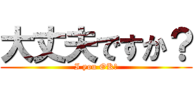 大丈夫ですか？ (I you OK?)