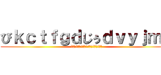 びｋｃｔｆｇｄじぅｄｖｙｊｍｈ (いｒｆｇｖｊひうあふぇおいぶｙｃぐいお)